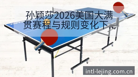 孙颖莎2026美国大满贯赛程与规则变化下的技术特点分析 - 乐竞体育
