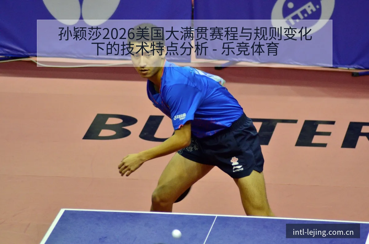 孙颖莎2026美国大满贯赛程与规则变化下的技术特点分析 - 乐竞体育